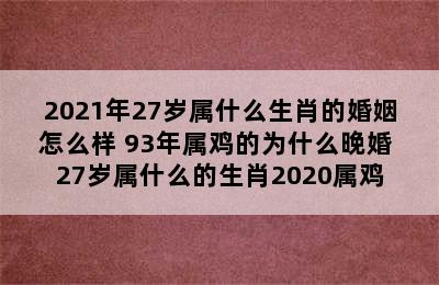 2021年27岁属什么生肖的婚姻怎么样 93年属鸡的为什么晚婚 27岁属什么的生肖2020属鸡